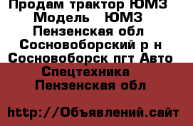 Продам трактор ЮМЗ › Модель ­ ЮМЗ - Пензенская обл., Сосновоборский р-н, Сосновоборск пгт Авто » Спецтехника   . Пензенская обл.